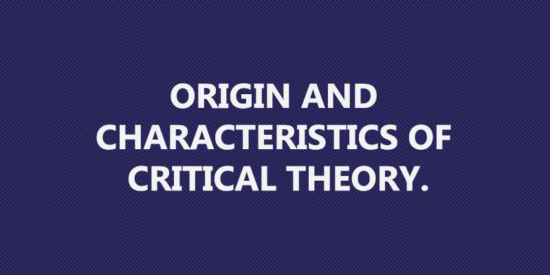 Origin and Characteristics of Critical Theory.