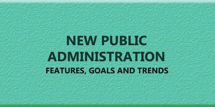 New Public Administration, Features, Goals and Trends